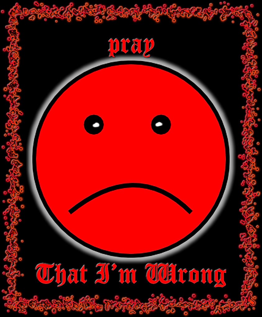 PRAY THAT I AM&nbsp;WRONG!